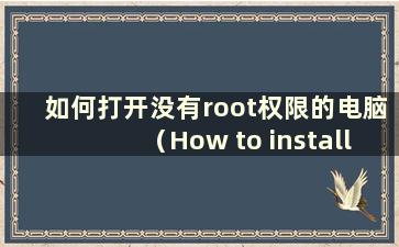 如何打开没有root权限的电脑（How to install the system on the computer without root）